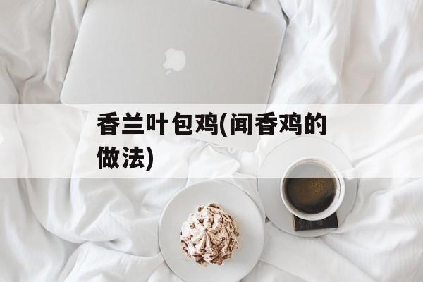 香兰叶包鸡(闻香鸡的做法)-第1张图片-