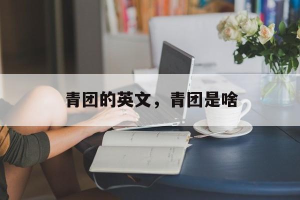 青团的英文，青团是啥-第1张图片-