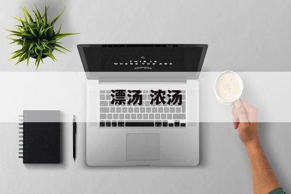 漂汤 浓汤-第1张图片-