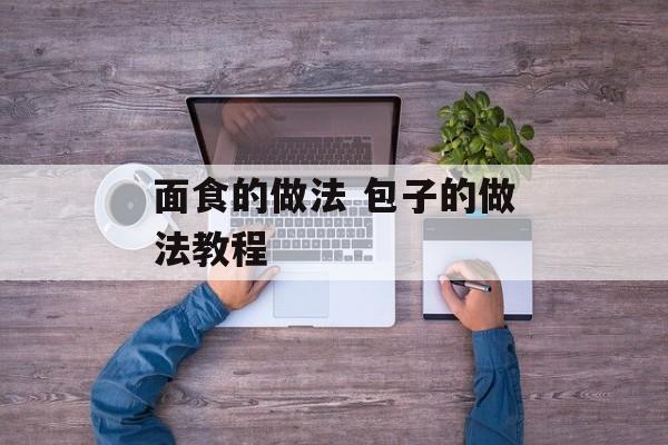 面食的做法 包子的做法教程-第1张图片-