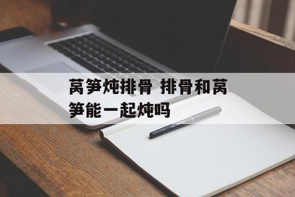 莴笋炖排骨 排骨和莴笋能一起炖吗-第1张图片-