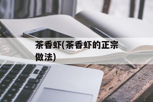 茶香虾(茶香虾的正宗做法)-第1张图片-