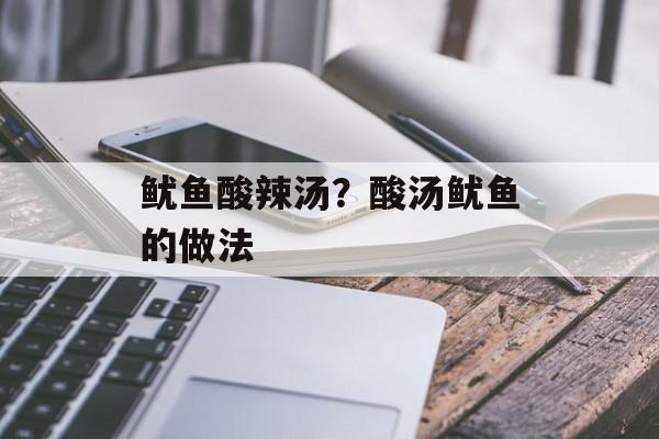 鱿鱼酸辣汤？酸汤鱿鱼的做法-第1张图片-