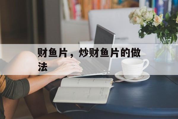 财鱼片，炒财鱼片的做法-第1张图片-