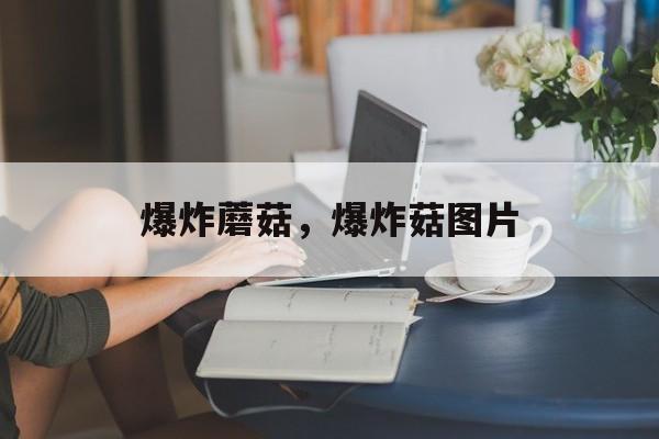 爆炸蘑菇，爆炸菇图片-第1张图片-