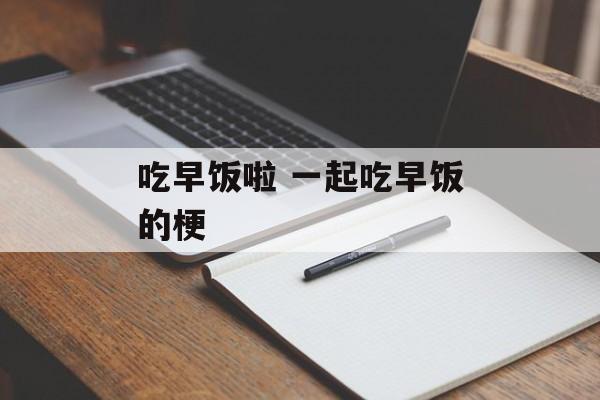 吃早饭啦 一起吃早饭的梗-第1张图片-