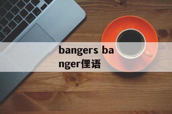 bangers banger俚语-第1张图片-