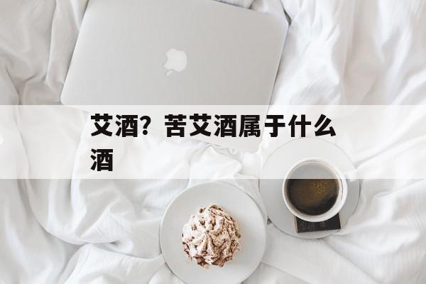 艾酒？苦艾酒属于什么酒-第1张图片-