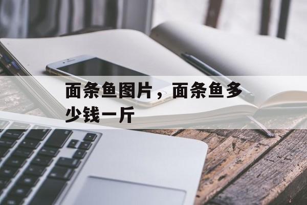面条鱼图片，面条鱼多少钱一斤-第1张图片-