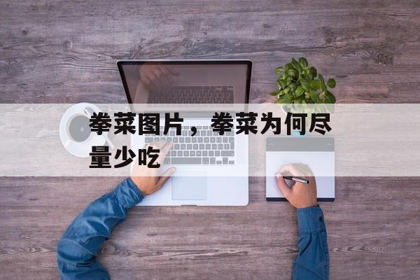 拳菜图片，拳菜为何尽量少吃-第1张图片-