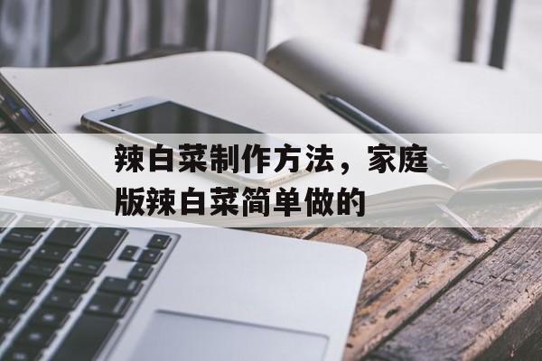 辣白菜制作方法，家庭版辣白菜简单做的-第1张图片-