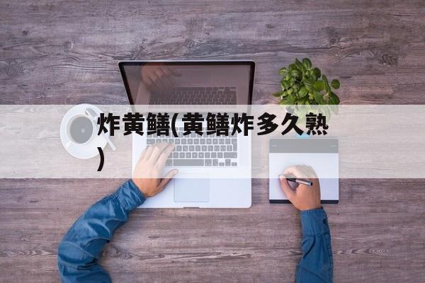 炸黄鳝(黄鳝炸多久熟)-第1张图片-
