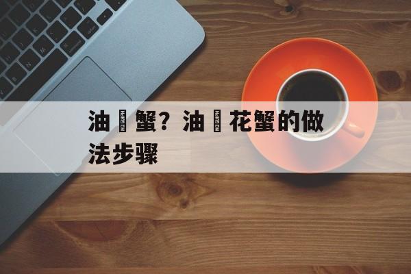 油焗蟹？油焗花蟹的做法步骤-第1张图片-