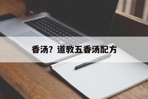 香汤？道教五香汤配方-第1张图片-