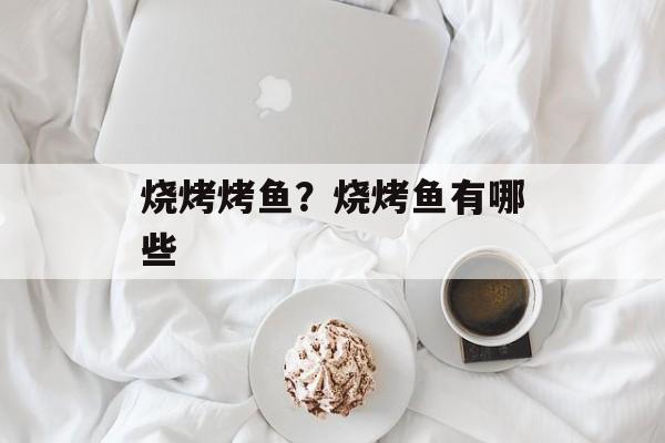烧烤烤鱼？烧烤鱼有哪些-第1张图片-