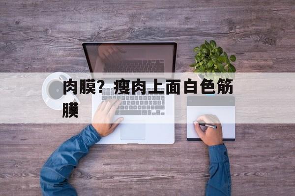 肉膜？瘦肉上面白色筋膜-第1张图片-