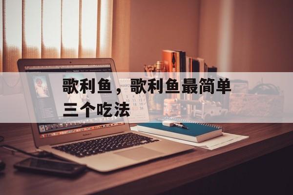 歌利鱼，歌利鱼最简单三个吃法-第1张图片-