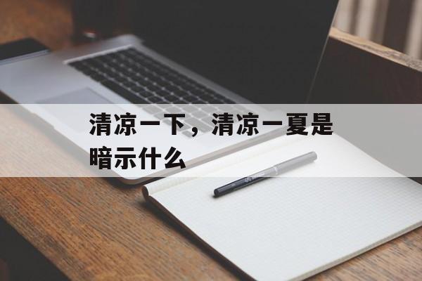 清凉一下，清凉一夏是暗示什么-第1张图片-