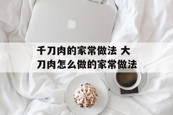 千刀肉的家常做法 大刀肉怎么做的家常做法-第1张图片-