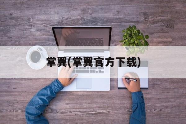 掌翼(掌翼官方下载)-第1张图片-