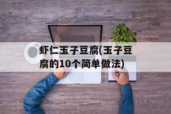 虾仁玉子豆腐(玉子豆腐的10个简单做法)-第1张图片-