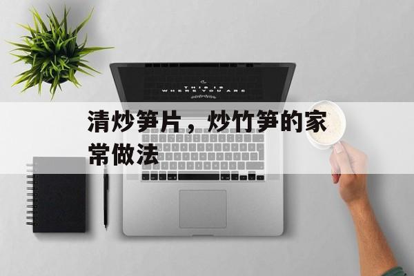 清炒笋片，炒竹笋的家常做法-第1张图片-