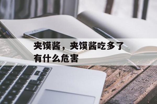 夹馍酱，夹馍酱吃多了有什么危害-第1张图片-