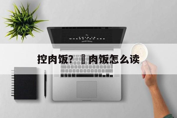 控肉饭？爌肉饭怎么读-第1张图片-
