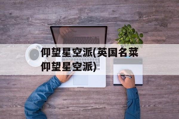 仰望星空派(英国名菜仰望星空派)-第1张图片-