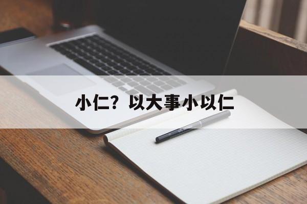 小仁？以大事小以仁-第1张图片-