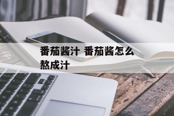 番茄酱汁 番茄酱怎么熬成汁-第1张图片-