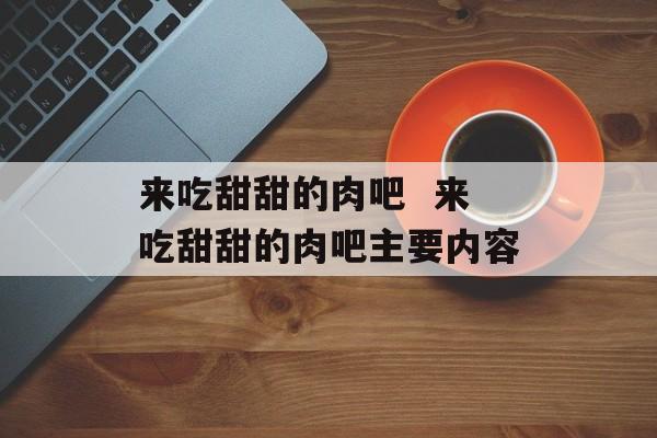 来吃甜甜的肉吧  来吃甜甜的肉吧主要内容-第1张图片-