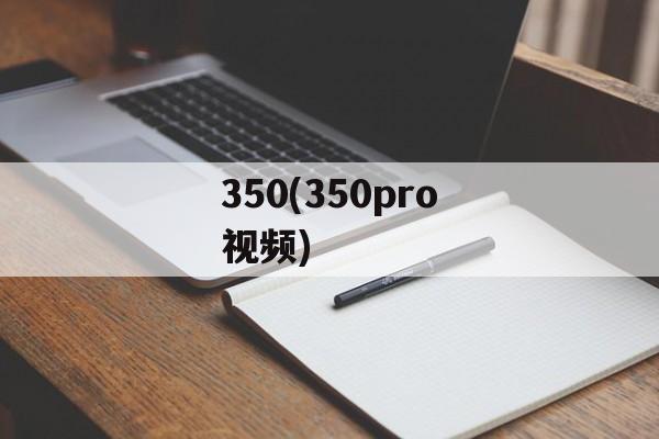 350(350pro视频)-第1张图片-