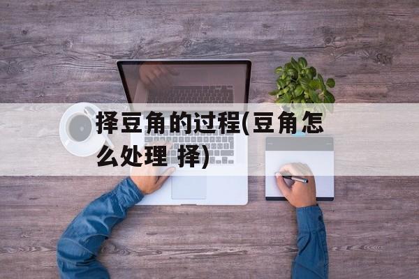 择豆角的过程(豆角怎么处理 择)-第1张图片-