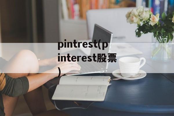 pintrest(pinterest股票)-第1张图片-