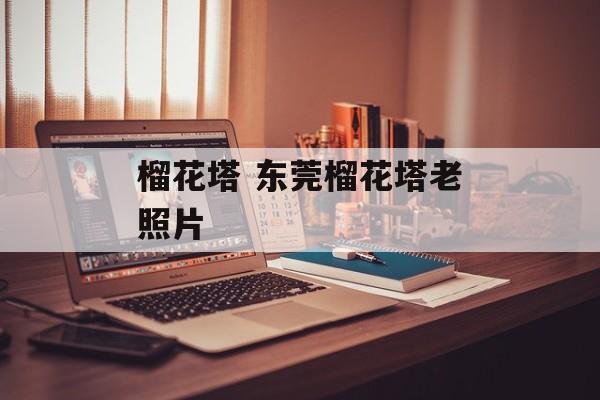 榴花塔 东莞榴花塔老照片-第1张图片-