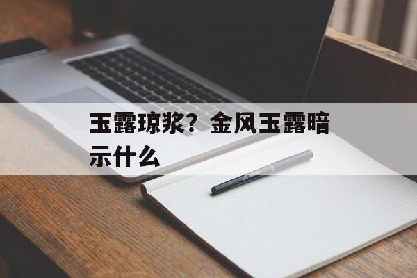 玉露琼浆？金风玉露暗示什么-第1张图片-