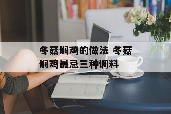 冬菇焖鸡的做法 冬菇焖鸡最忌三种调料-第1张图片-