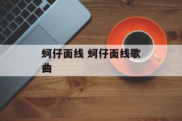 蚵仔面线 蚵仔面线歌曲-第1张图片-