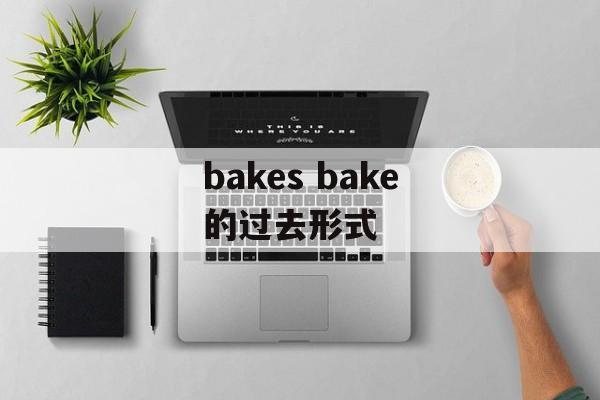 bakes bake的过去形式-第1张图片-