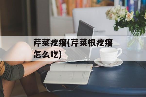 芹菜疙瘩(芹菜根疙瘩怎么吃)-第1张图片-