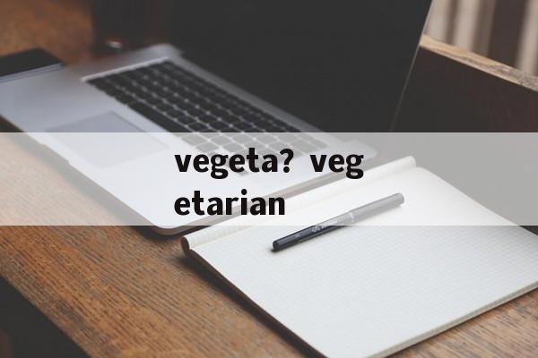 vegeta？vegetarian-第1张图片-