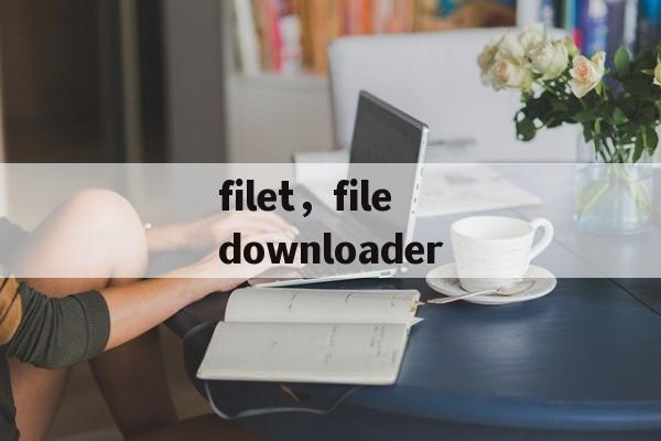 filet，filedownloader-第1张图片-