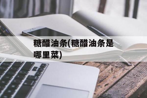 糖醋油条(糖醋油条是哪里菜)-第1张图片-