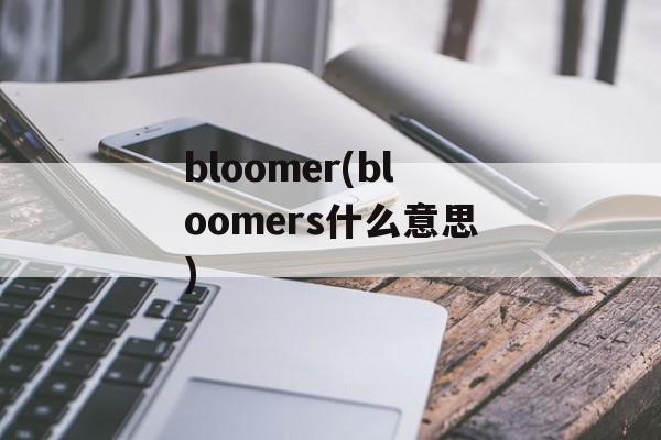 bloomer(bloomers什么意思)-第1张图片-