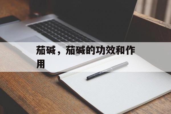 茄碱，茄碱的功效和作用-第1张图片-