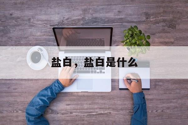 盐白，盐白是什么-第1张图片-