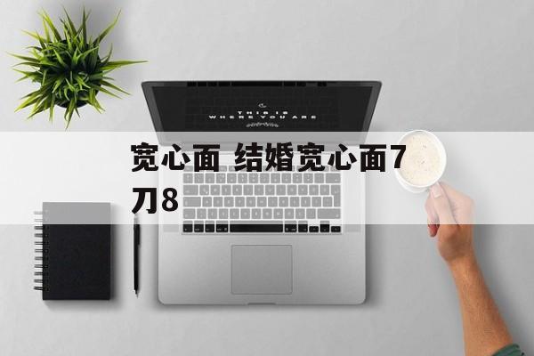 宽心面 结婚宽心面7刀8-第1张图片-