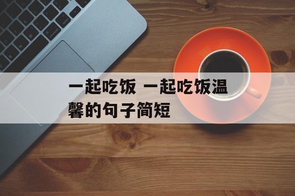 一起吃饭 一起吃饭温馨的句子简短-第1张图片-