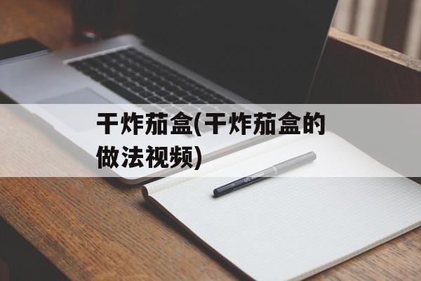 干炸茄盒(干炸茄盒的做法视频)-第1张图片-